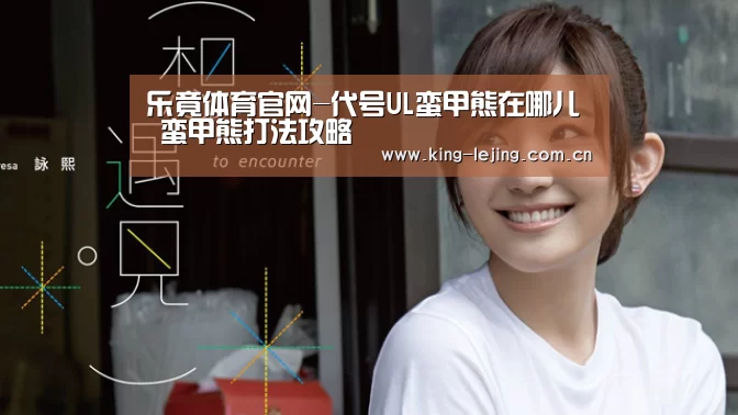 乐竟体育官网-代号UL蛮甲熊在哪儿 蛮甲熊打法攻略(图1) 乐竟平台